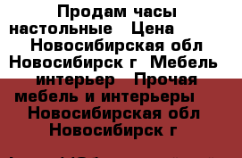 Продам часы настольные › Цена ­ 1 500 - Новосибирская обл., Новосибирск г. Мебель, интерьер » Прочая мебель и интерьеры   . Новосибирская обл.,Новосибирск г.